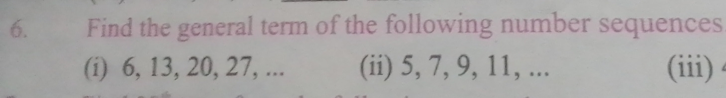 Find the general term of the following number sequences 
(i) 6, 13, 20, 27, ... (ii) 5, 7, 9, 11, ... (iii)