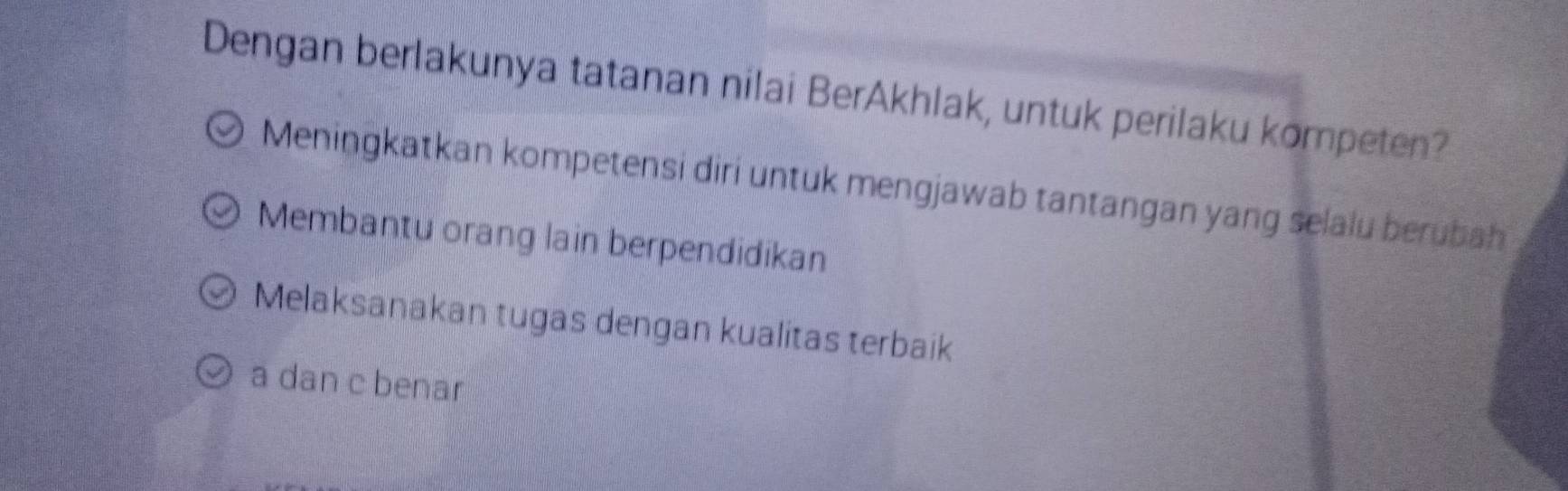 Dengan berlakunya tatanan nilai BerAkhlak, untuk perilaku kompeten?
Meningkatkan kompetensi diri untuk mengjawab tantangan yang selalu berubah
Membantu orang lain berpendidikan
Melaksanakan tugas dengan kualitas terbaik
a dan c benar