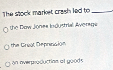 The stock market crash led to _.
the Dow Jones Industrial Average
the Great Depression
an overproduction of goods