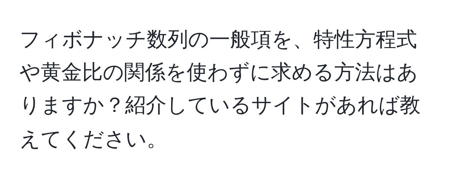 フィボナッチ数列の一般項を、特性方程式や黄金比の関係を使わずに求める方法はありますか？紹介しているサイトがあれば教えてください。