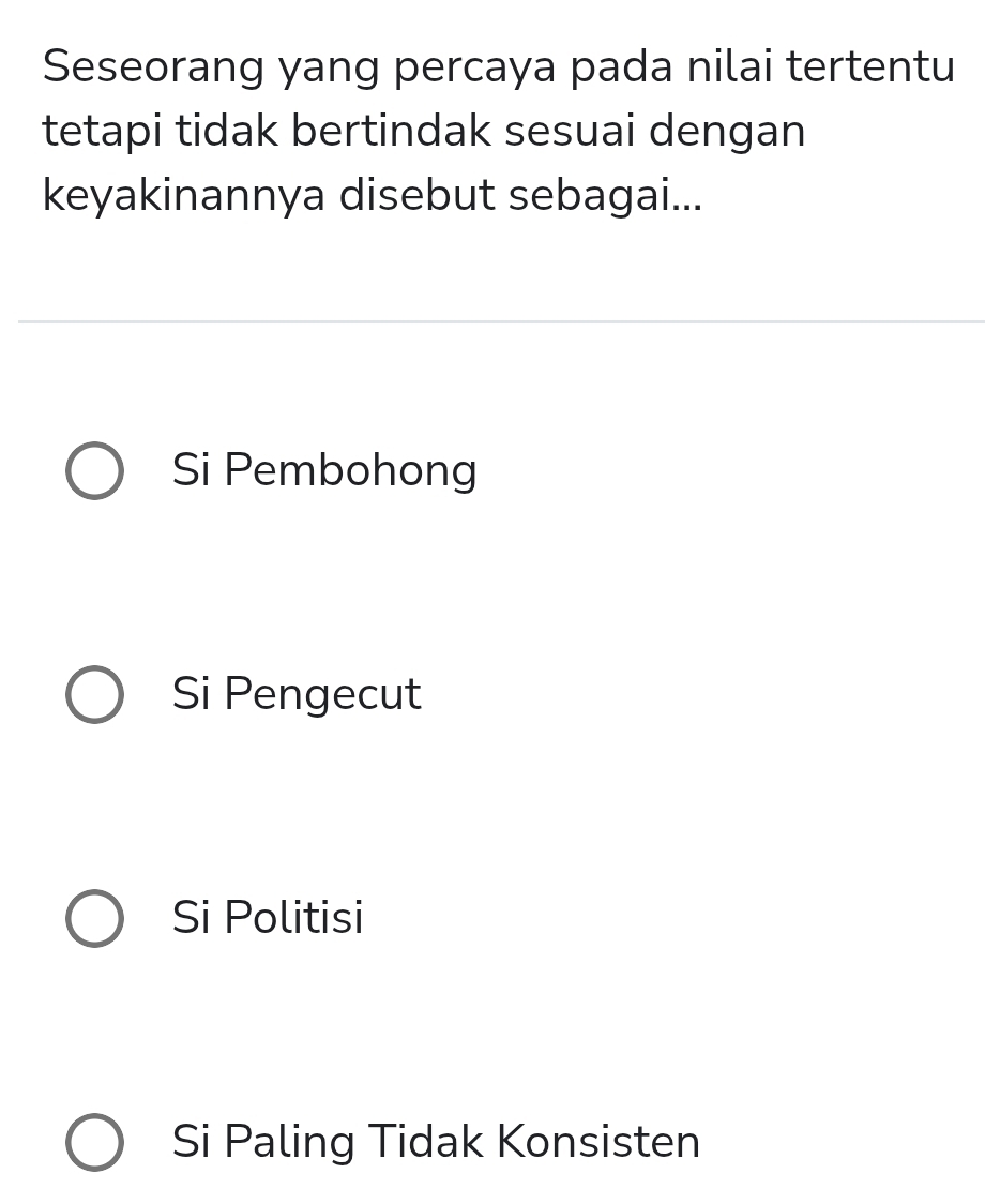 Seseorang yang percaya pada nilai tertentu
tetapi tidak bertindak sesuai dengan
keyakinannya disebut sebagai...
Si Pembohong
Si Pengecut
Si Politisi
Si Paling Tidak Konsisten