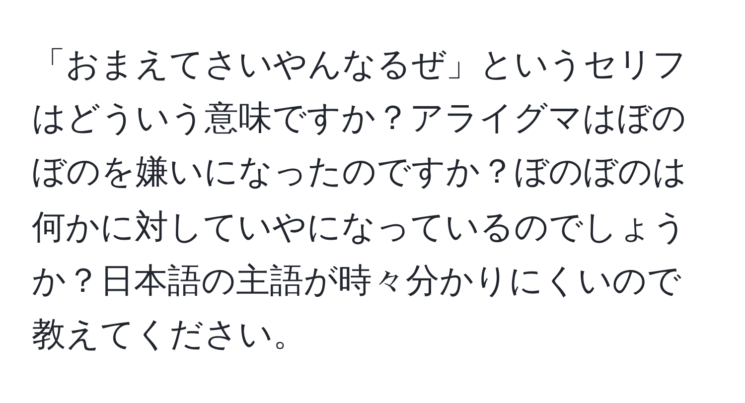 「おまえてさいやんなるぜ」というセリフはどういう意味ですか？アライグマはぼのぼのを嫌いになったのですか？ぼのぼのは何かに対していやになっているのでしょうか？日本語の主語が時々分かりにくいので教えてください。