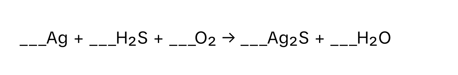 Ag + ___H₂S + ___O₂ → ___Ag₂S + ___H₂O