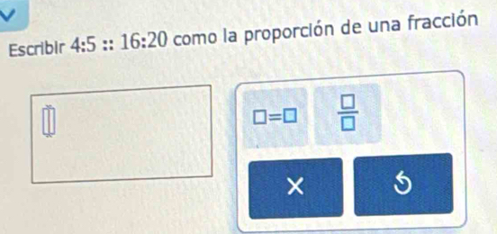 Escribir 4:5 :: 16:20 como la proporción de una fracción
□ =□  □ /□  
_ 10
× 5