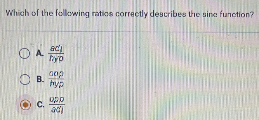 Which of the following ratios correctly describes the sine function?
A.  adj/hyp 
B. frac O_1O_1Ohyp
C.  opp/adj 