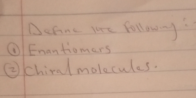 Define Ie followy 
①Enantiomers 
②chiral molecules.