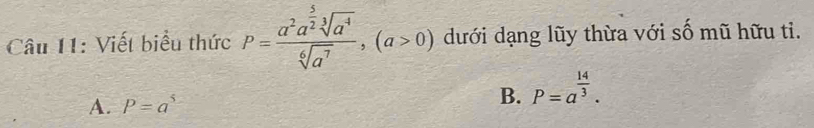 Viết biểu thức P=frac a^2a^(frac 5)2sqrt[3](a^4)sqrt[6](a^7), (a>0) dưới dạng lũy thừa với số mũ hữu tỉ.
B.
A. P=a^5 P=a^(frac 14)3.