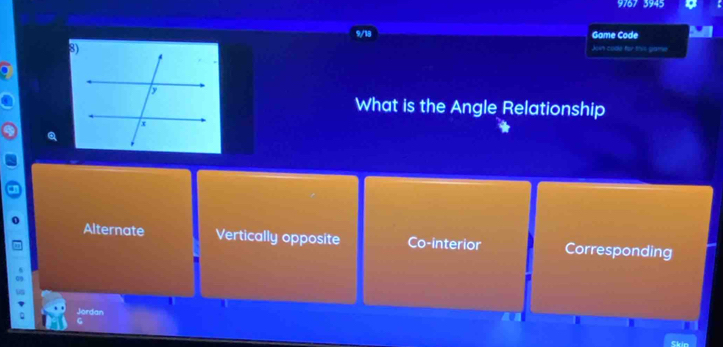 3767 5945
9/18 Game Code
Jow code for this game
What is the Angle Relationship
Q
Alternate Vertically opposite Co-interior Corresponding
Jordan
Skin