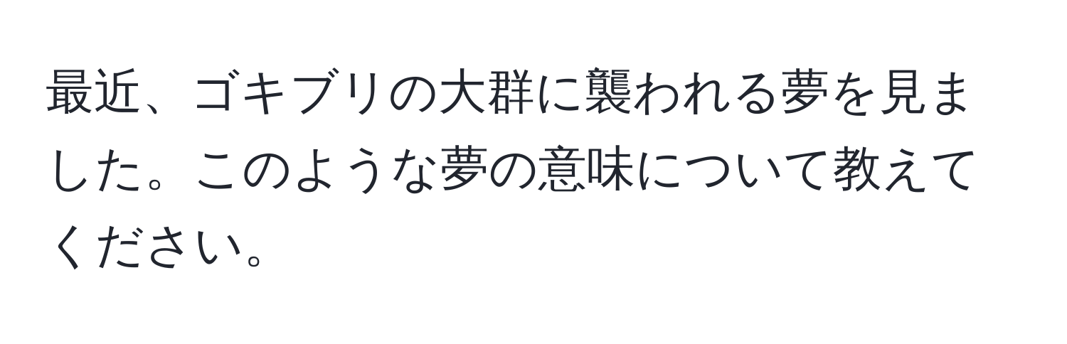 最近、ゴキブリの大群に襲われる夢を見ました。このような夢の意味について教えてください。