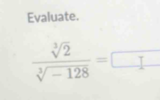 Evaluate.
 sqrt[3](2)/sqrt[3](-128) =□