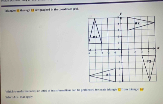 Mstn Sem 
Triangles through are graphed in the coordinate grid. 
Which transformation(s) or set(s) of transformations can be performed to create triangle ⑫ from triangle ? 
Select ALL that apply.