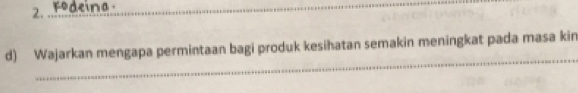 Fodeina 
d) Wajarkan mengapa permintaan bagi produk kesihatan semakin meningkat pada masa kin