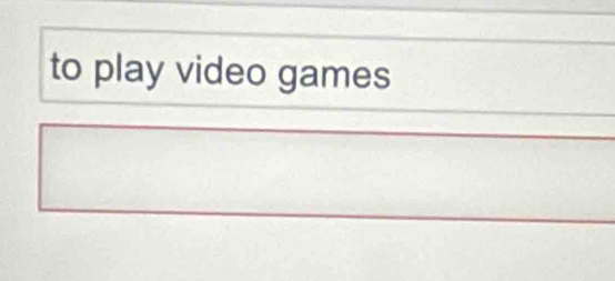 to play video games