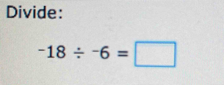 Divide:
-18/ -6=□