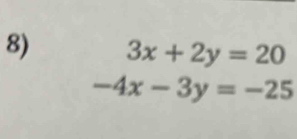 3x+2y=20
-4x-3y=-25