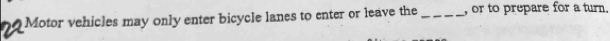 Motor vehicles may only enter bicycle lanes to enter or leave the _, or to prepare for a turn.