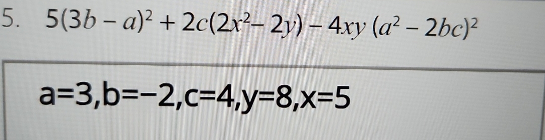 5(3b-a)^2+2c(2x^2-2y)-4xy(a^2-2bc)^2
a=3, b=-2, c=4, y=8, x=5