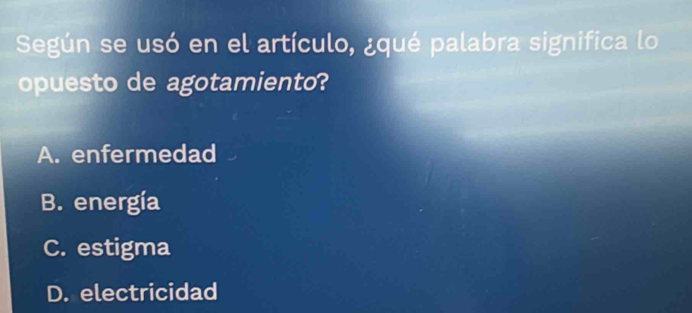 Según se usó en el artículo, ¿qué palabra significa lo
opuesto de agotamiento?
A. enfermedad
B. energía
C. estigma
D. electricidad