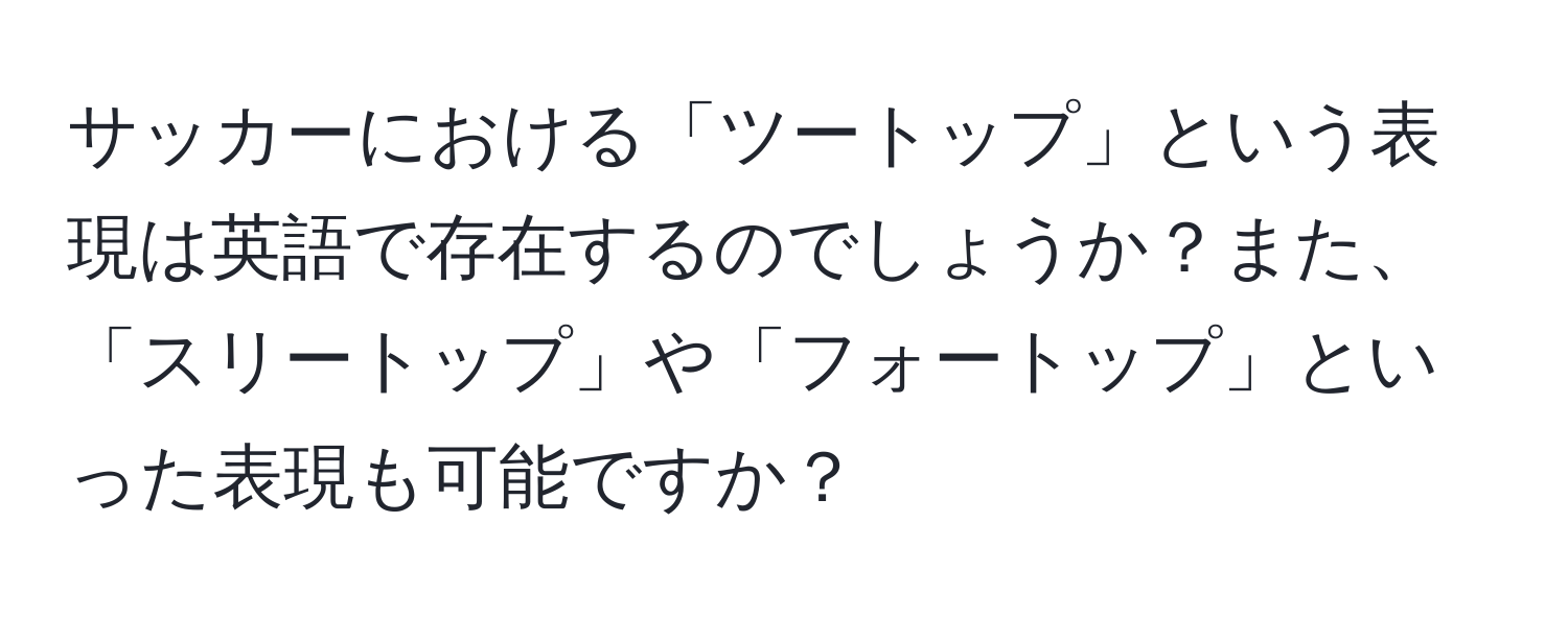 サッカーにおける「ツートップ」という表現は英語で存在するのでしょうか？また、「スリートップ」や「フォートップ」といった表現も可能ですか？