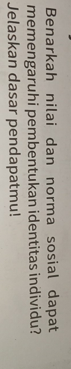 Benarkah nilai dan norma sosial dapat 
memengaruhi pembentukan identitas individu? 
Jelaskan dasar pendapatmu!