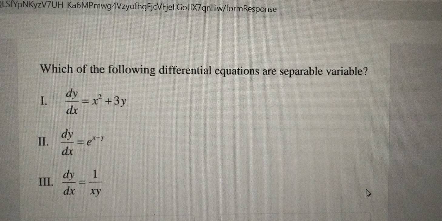 QLSfYpNKyzV7UH_Ka6MPmwg4VzyofhgFjcVFjeFGoJIX7qnlliw/formResponse
Which of the following differential equations are separable variable?
I.  dy/dx =x^2+3y
II.  dy/dx =e^(x-y)
III.  dy/dx = 1/xy 