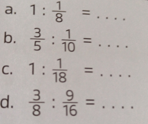 1: 1/8 =... 
b.  3/5 : 1/10 =...
C. 1: 1/18 =...
d.  3/8 : 9/16 =...