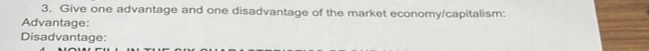 Give one advantage and one disadvantage of the market economy/capitalism: 
Advantage: 
Disadvantage: