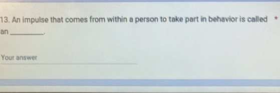 An impulse that comes from within a person to take part in behavior is called * 
an_ 
Your answer