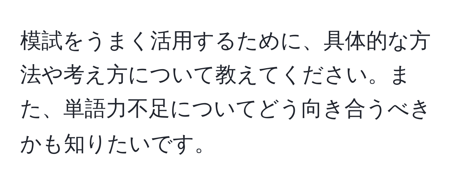 模試をうまく活用するために、具体的な方法や考え方について教えてください。また、単語力不足についてどう向き合うべきかも知りたいです。