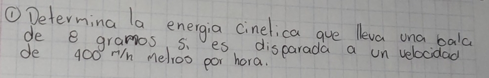 ①Determing la energia cinelica gue lleva ona bala 
de e grames si es, disparada a un velocidad 
de 400 rn melroo por hora.