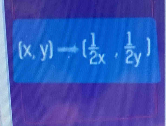 (x,y)to ( 1/2x , 1/2y )