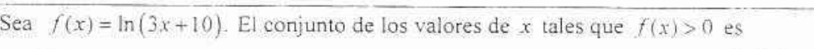 Sea f(x)=ln (3x+10). El conjunto de los valores de x tales que f(x)>0 es