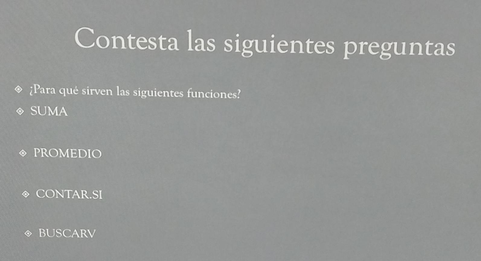 Contesta las siguientes preguntas
¿Para qué sirven las siguientes funciones?
SUMA
PROMEDIO
CONTAR.SI
BUSCARV