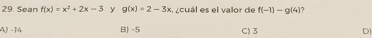 Sean f(x)=x^2+2x-3 y g(x)=2-3x l cuál es el valor de f(-1)-g(4) 7
A) -14 B) -5 C) 3 D)