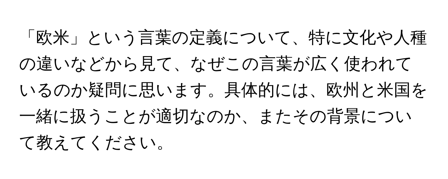 「欧米」という言葉の定義について、特に文化や人種の違いなどから見て、なぜこの言葉が広く使われているのか疑問に思います。具体的には、欧州と米国を一緒に扱うことが適切なのか、またその背景について教えてください。