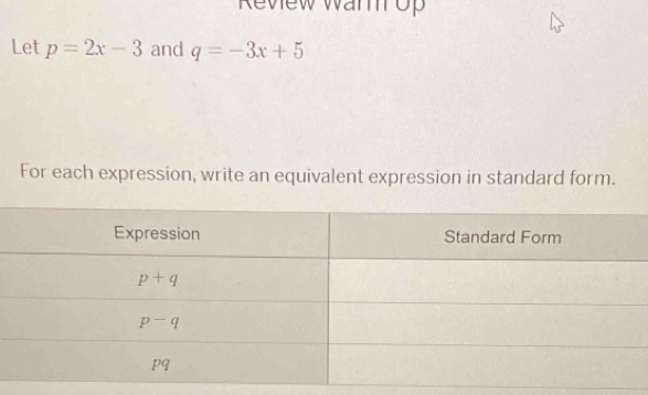 Review Warr op
Let p=2x-3 and q=-3x+5
For each expression, write an equivalent expression in standard form.