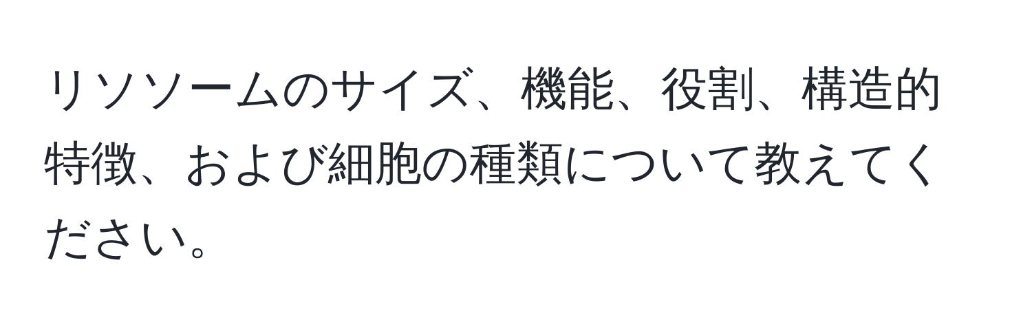 リソソームのサイズ、機能、役割、構造的特徴、および細胞の種類について教えてください。