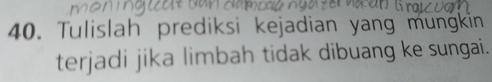 Tulislah prediksi kejadian yang munġkin 
terjadi jika limbah tidak dibuang ke sungai.