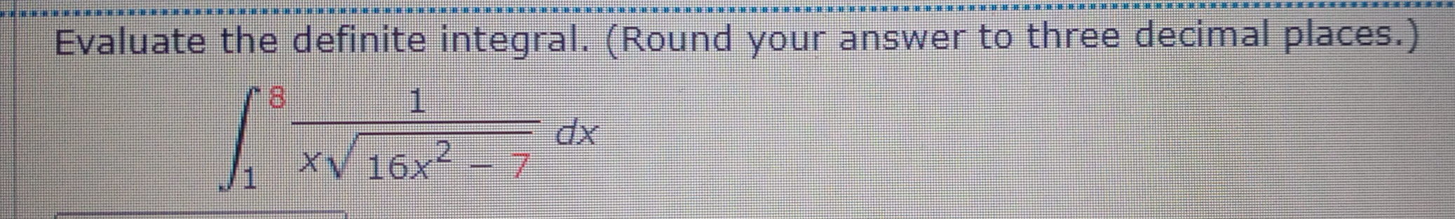 Evaluate the definite integral. (Round your answer to three decimal places.)
∈t _1^(8frac 1)xsqrt(16x^2-7)dx