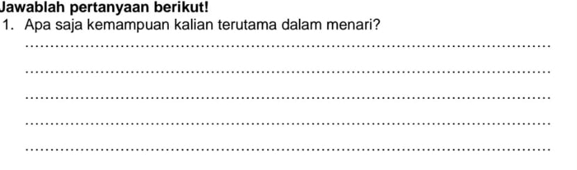 Jawablah pertanyaan berikut! 
1. Apa saja kemampuan kalian terutama dalam menari? 
_ 
_ 
_ 
_ 
_