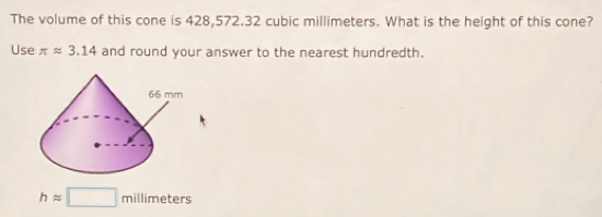 The volume of this cone is 428,572.32 cubic millimeters. What is the height of this cone? 
Use π approx 3.14 and round your answer to the nearest hundredth.
happrox □ millimeters