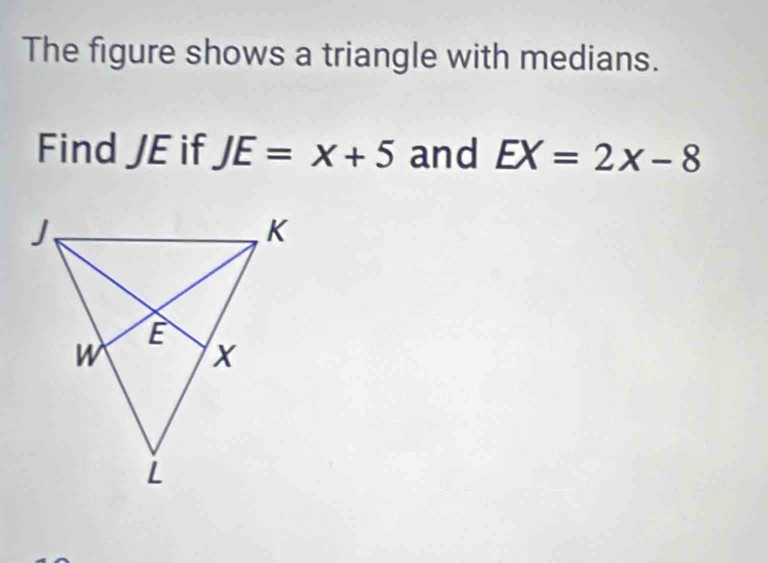 The figure shows a triangle with medians. 
Find JE if JE=x+5 and EX=2x-8