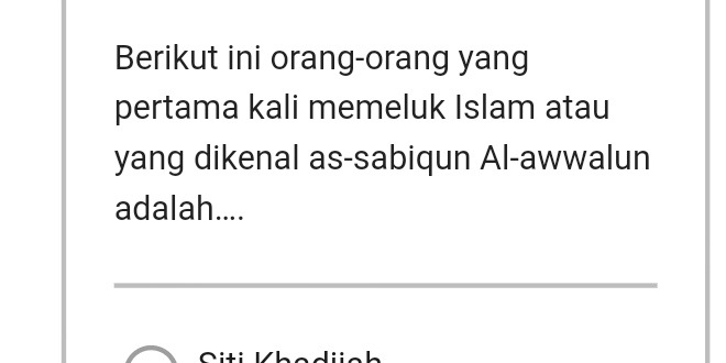 Berikut ini orang-orang yang 
pertama kali memeluk Islam atau 
yang dikenal as-sabiqun Al-awwalun 
adalah.... 
__ 
C iti