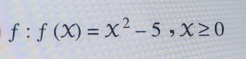 f:f(x)=x^2-5, x≥ 0