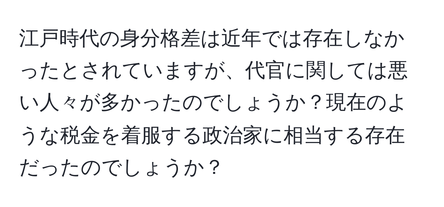 江戸時代の身分格差は近年では存在しなかったとされていますが、代官に関しては悪い人々が多かったのでしょうか？現在のような税金を着服する政治家に相当する存在だったのでしょうか？