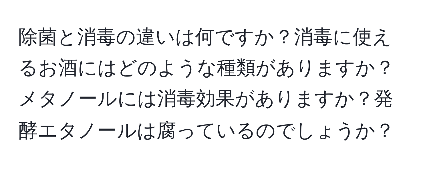 除菌と消毒の違いは何ですか？消毒に使えるお酒にはどのような種類がありますか？メタノールには消毒効果がありますか？発酵エタノールは腐っているのでしょうか？