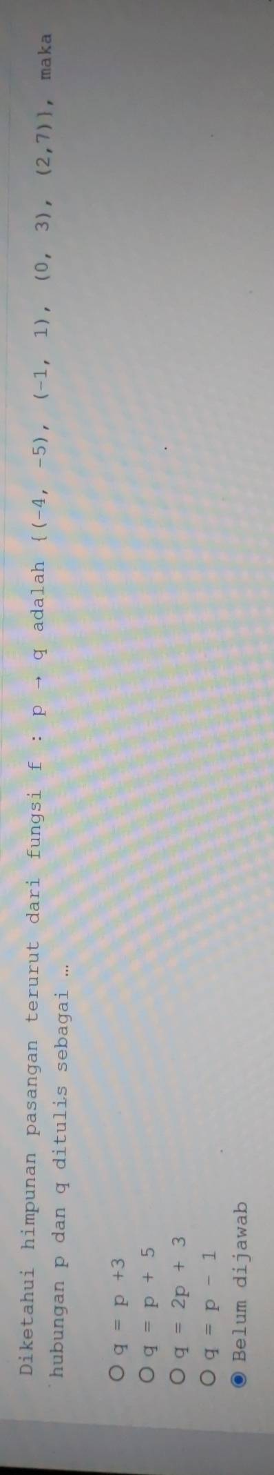 Diketahui himpunan pasangan terurut dari fungsi f:pto q adalah  (-4,-5),(-1,1),(0,3),(2,7) ， maka
hubungan p dan q ditulis sebagai ...
q=p+3
q=p+5
q=2p+3
q=p-1
Belum dijawab