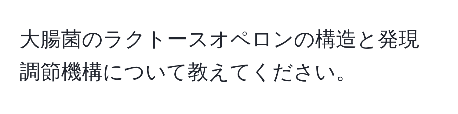 大腸菌のラクトースオペロンの構造と発現調節機構について教えてください。