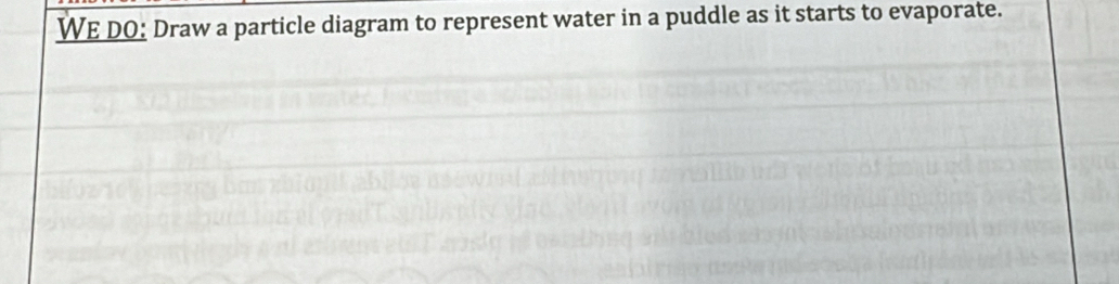 WE DO: Draw a particle diagram to represent water in a puddle as it starts to evaporate.