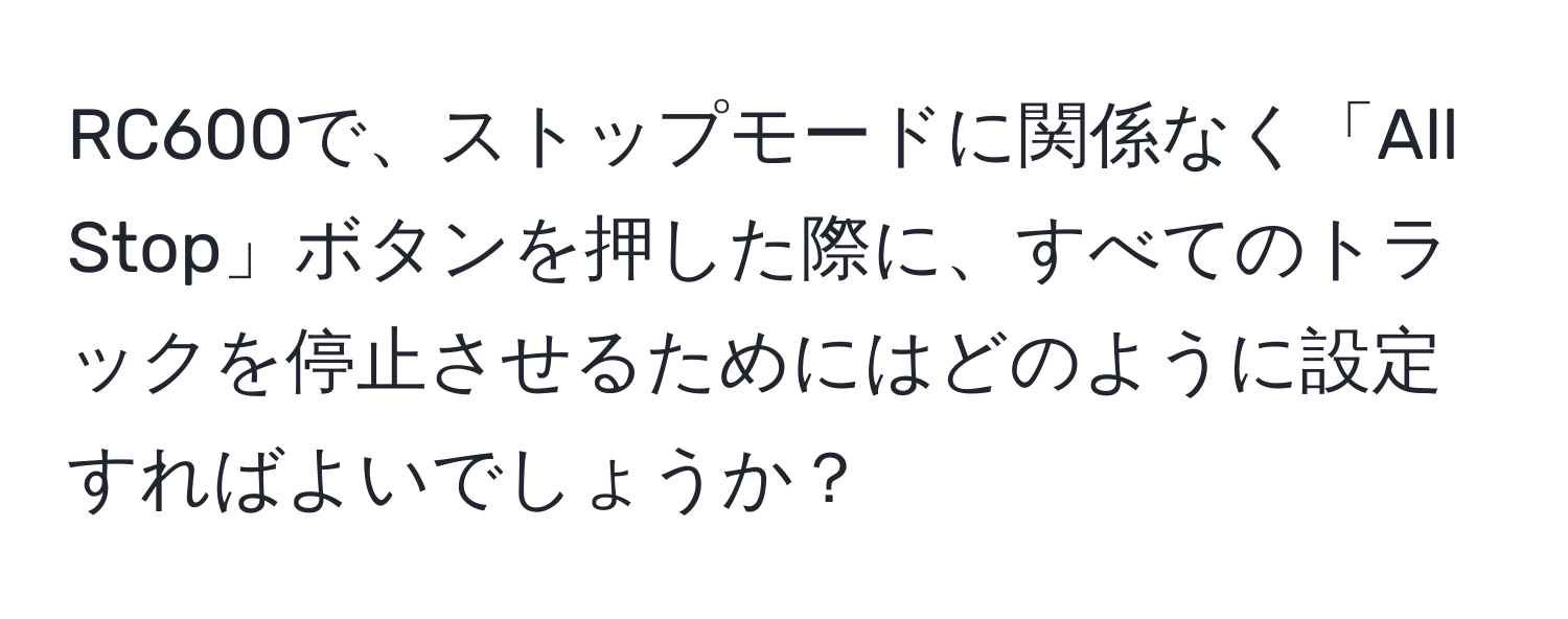 RC600で、ストップモードに関係なく「All Stop」ボタンを押した際に、すべてのトラックを停止させるためにはどのように設定すればよいでしょうか？